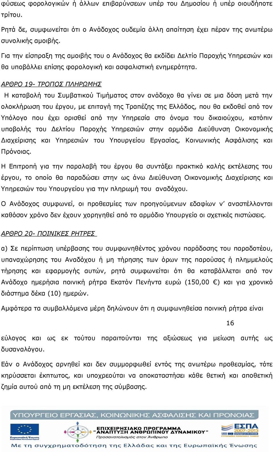 ΑΡΘΡΟ 19- ΤΡΟΠΟΣ ΠΛΗΡΩΜΗΣ Η καταβολή του Συμβατικού Τιμήματος στον ανάδοχο θα γίνει σε μια δόση μετά την ολοκλήρωση του έργου, με επιταγή της Τραπέζης της Ελλάδος, που θα εκδοθεί από τον Υπόλογο που