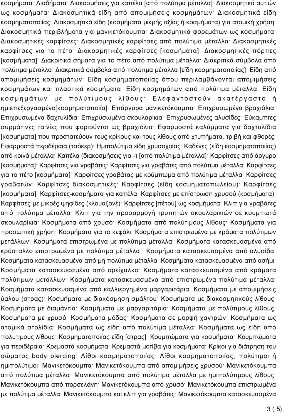 μέταλλα Διακοσμητικές καρφίτσες για το πέτο Διακοσμητικές καρφίτσες [κοσμήματα] Διακοσμητικές πόρπες [κοσμήματα] Διακριτικά σήματα για το πέτο από πολύτιμα μέταλλα Διακριτικά σύμβολα από πολύτιμα