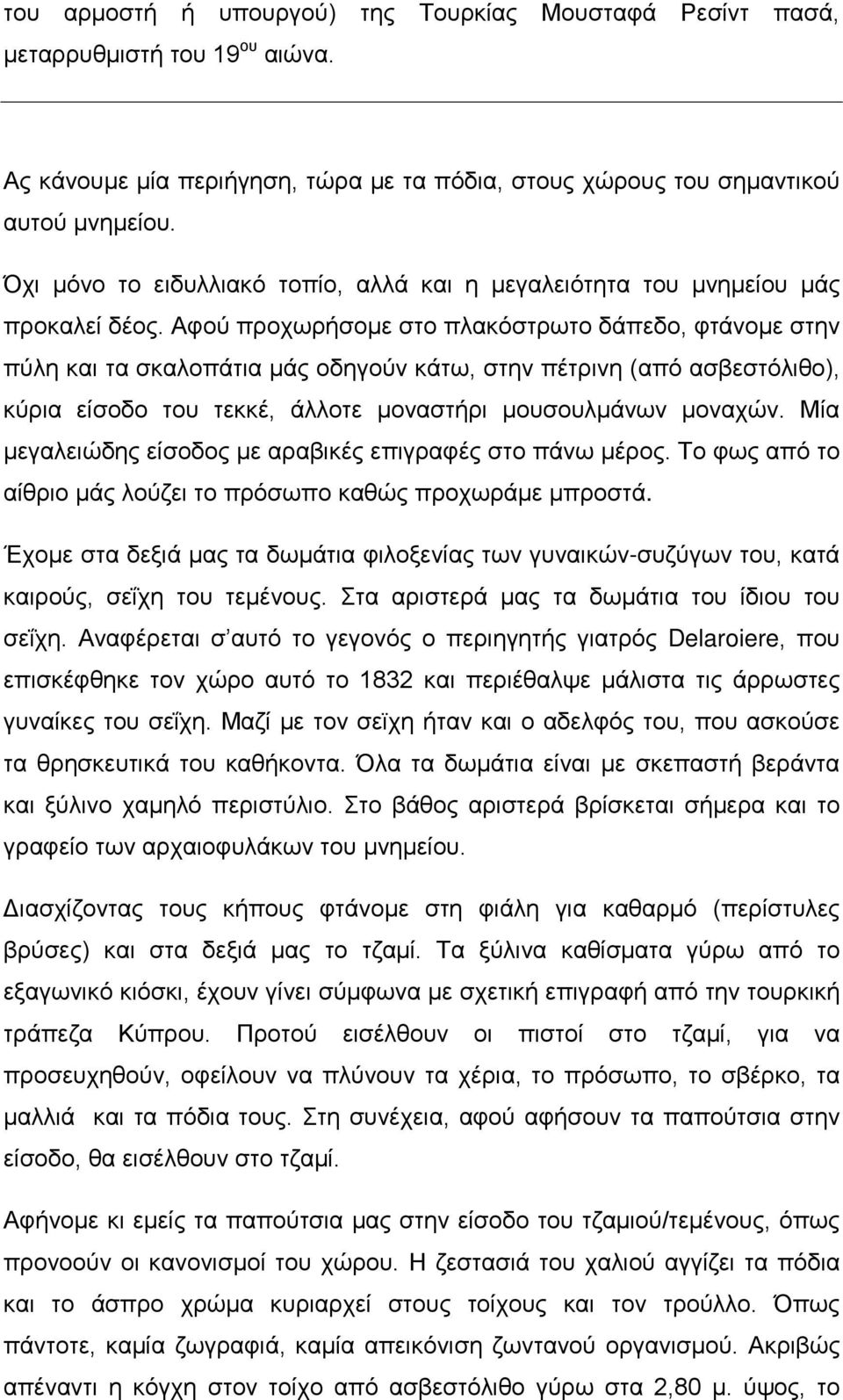 Αφού προχωρήσομε στο πλακόστρωτο δάπεδο, φτάνομε στην πύλη και τα σκαλοπάτια μάς οδηγούν κάτω, στην πέτρινη (από ασβεστόλιθο), κύρια είσοδο του τεκκέ, άλλοτε μοναστήρι μουσουλμάνων μοναχών.