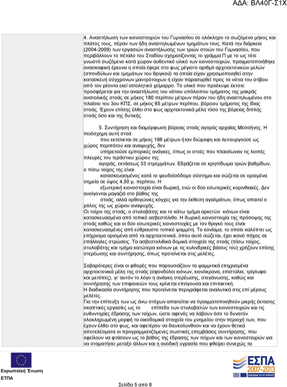 αυθεντικό υλικό των κιονοστοιχιών, πραγματοποιήθηκε ανασκαφική έρευνα η οποία έφερε στο φως μέγιστο αριθμό αρχιτεκτονικών μελών (σπονδύλων και τμημάτων του θριγκού) τα οποία είχαν χρησιμοποιηθεί στην