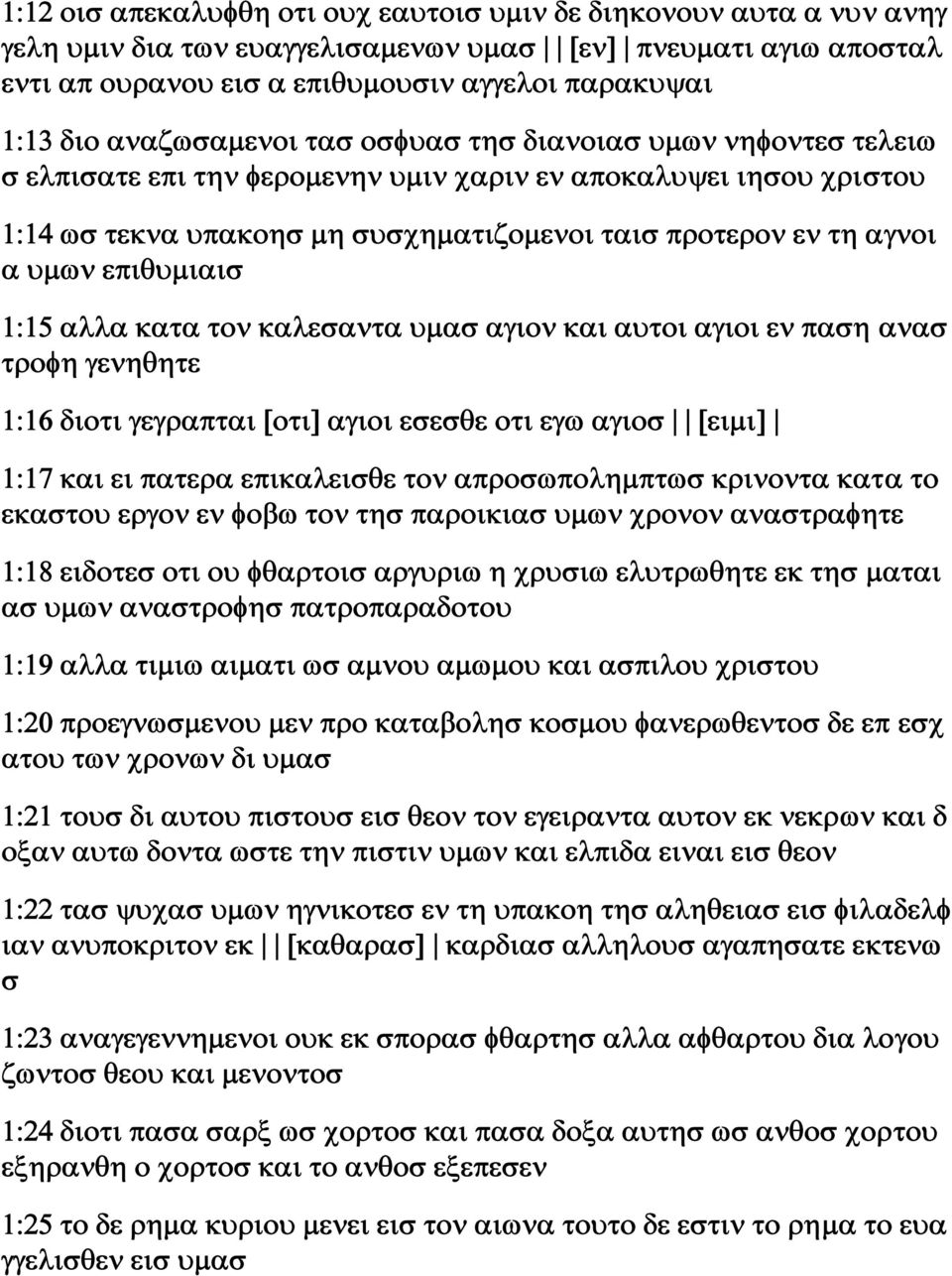 υμων επιθυμιαισ 1:15 αλλα κατα τον καλεσαντα υμασ αγιον και αυτοι αγιοι εν παση ανασ τροφη γενηθητε 1:16 διοτι γεγραπται [οτι] αγιοι εσεσθε οτι εγω αγιοσ [ειμι] 1:17 και ει πατερα επικαλεισθε τον