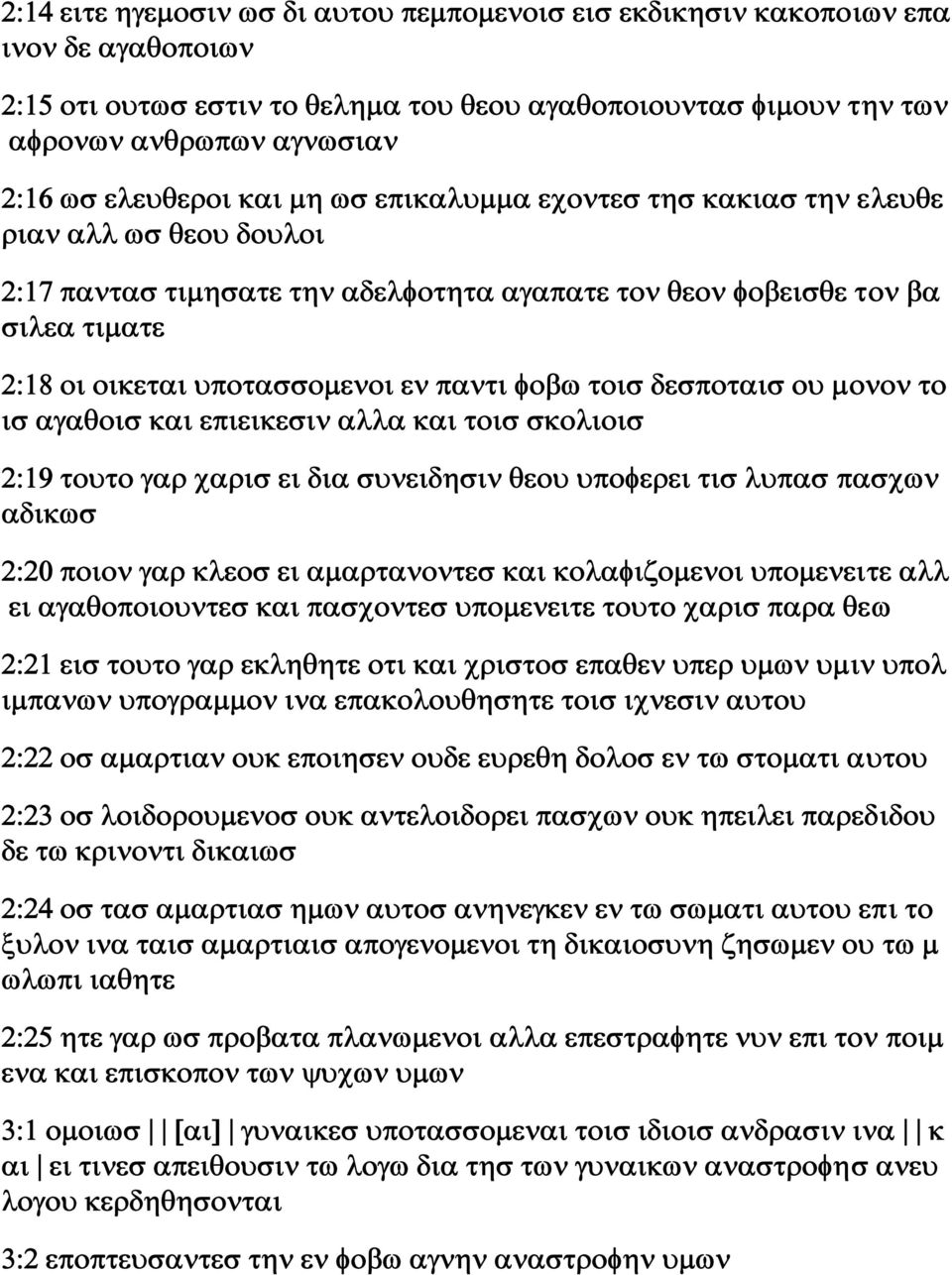 παντι φοβω τοισ δεσποταισ ου μονον το ισ αγαθοισ και επιεικεσιν αλλα και τοισ σκολιοισ 2:19 τουτο γαρ χαρισ ει δια συνειδησιν θεου υποφερει τισ λυπασ πασχων αδικωσ 2:20 ποιον γαρ κλεοσ ει