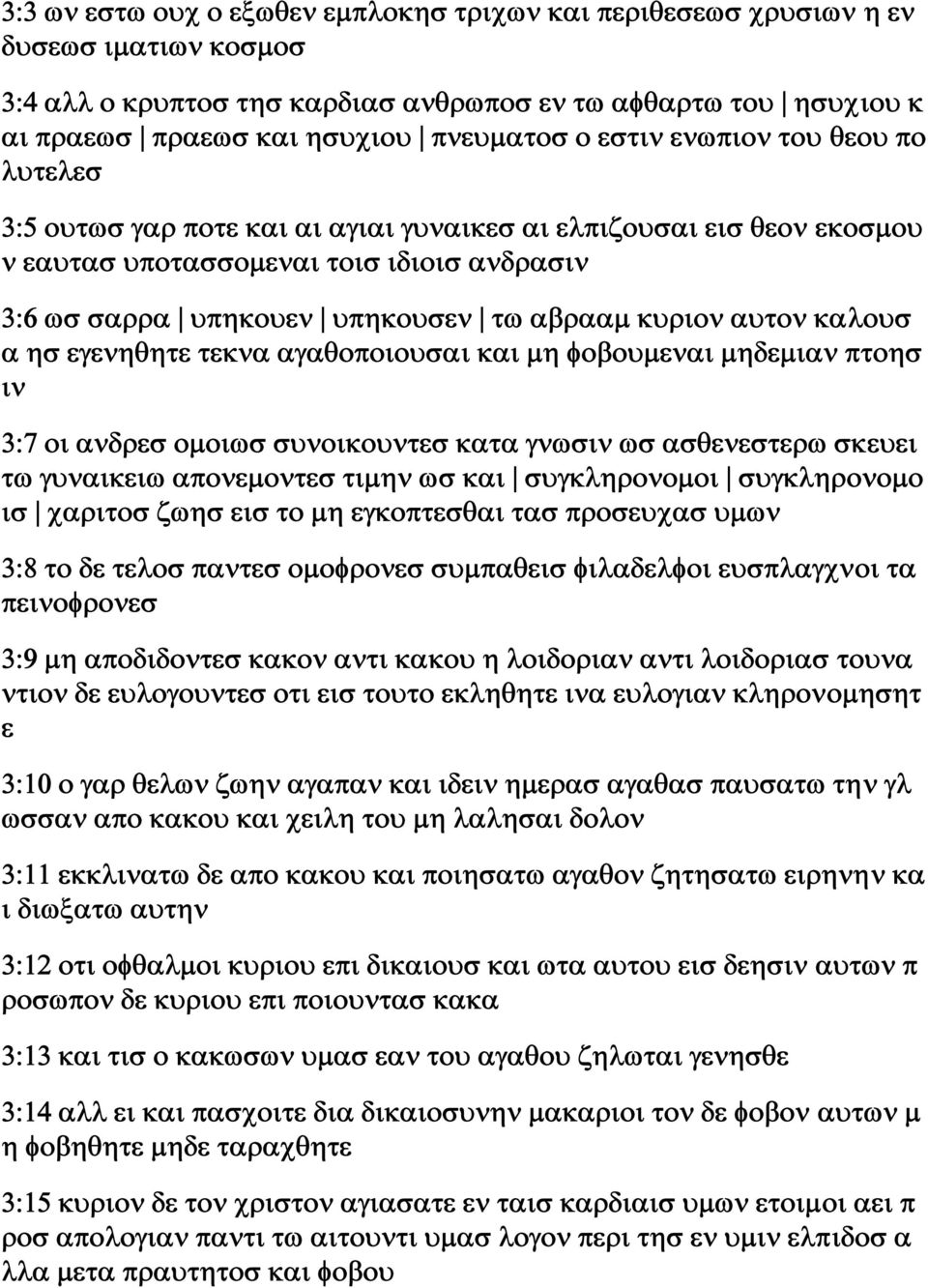 αυτον καλουσ α ησ εγενηθητε τεκνα αγαθοποιουσαι και μη φοβουμεναι μηδεμιαν πτοησ ιν 3:7 οι ανδρεσ ομοιωσ συνοικουντεσ κατα γνωσιν ωσ ασθενεστερω σκευει τω γυναικειω απονεμοντεσ τιμην ωσ και