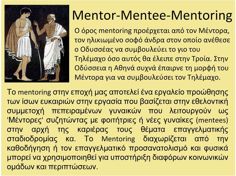 Το mentoring στην εποχή μας αποτελεί ένα εργαλείο προώθησης των ίσων ευκαιριών στην εργασία που βασίζεται στην εθελοντική συμμετοχή πεπειραμένων γυναικών που λειτουργούν ως 'Μέντορες'