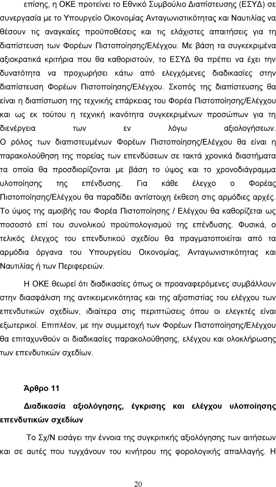 Με βάση τα συγκεκριμένα αξιοκρατικά κριτήρια που θα καθοριστούν, το ΕΣΥΔ θα πρέπει να έχει την δυνατότητα να προχωρήσει κάτω από ελεγχόμενες διαδικασίες στην διαπίστευση Φορέων Πιστοποίησης/Ελέγχου.