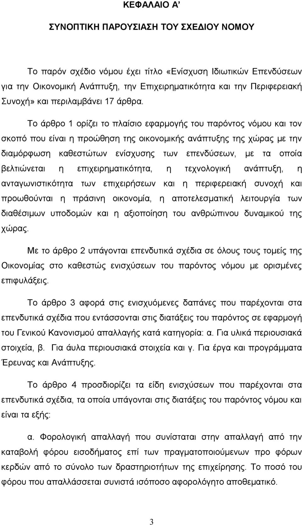 Το άρθρο 1 ορίζει το πλαίσιο εφαρμογής του παρόντος νόμου και τον σκοπό που είναι η προώθηση της οικονομικής ανάπτυξης της χώρας με την διαμόρφωση καθεστώτων ενίσχυσης των επενδύσεων, με τα οποία