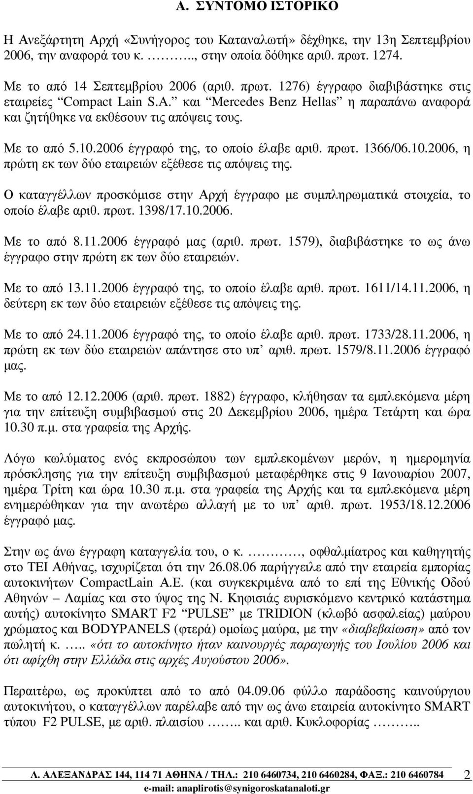 Με το από 5.10.2006 έγγραφό της, το οποίο έλαβε αριθ. πρωτ. 1366/06.10.2006, η πρώτη εκ των δύο εταιρειών εξέθεσε τις απόψεις της.