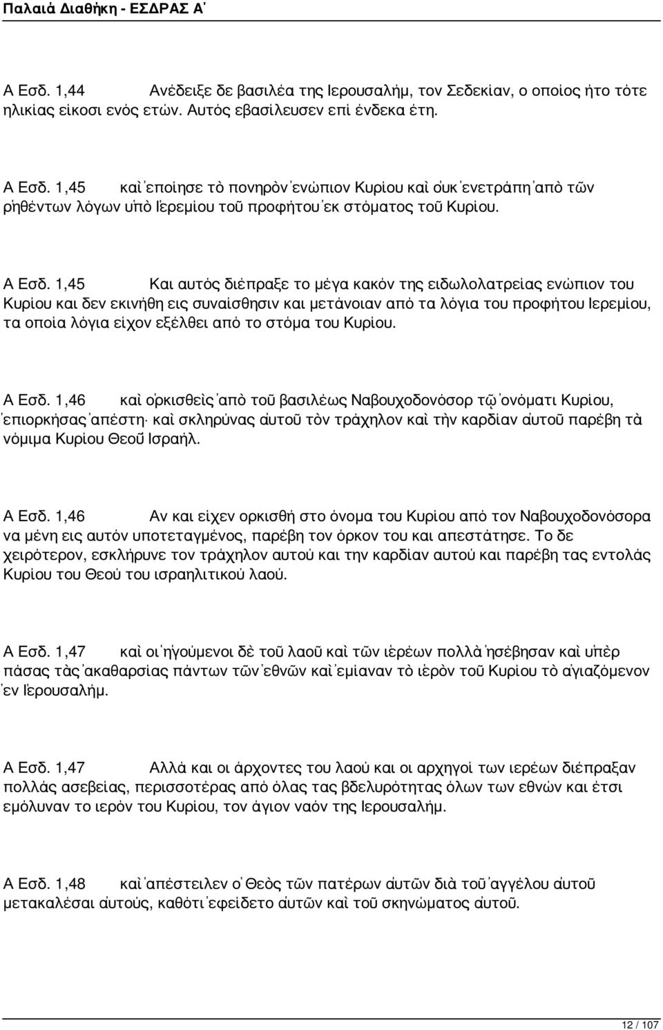 1,45 Και αυτός διέπραξε το μέγα κακόν της ειδωλολατρείας ενώπιον του Κυρίου και δεν εκινήθη εις συναίσθησιν και μετάνοιαν από τα λόγια του προφήτου Ιερεμίου, τα οποία λόγια είχον εξέλθει από το στόμα