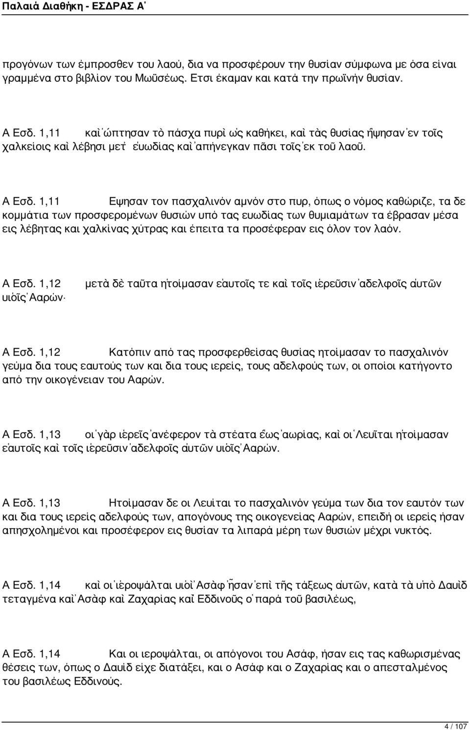 1,11 Εψησαν τον πασχαλινόν αμνόν στο πυρ, όπως ο νόμος καθώριζε, τα δε κομμάτια των προσφερομένων θυσιών υπό τας ευωδίας των θυμιαμάτων τα έβρασαν μέσα εις λέβητας και χαλκίνας χύτρας και έπειτα τα