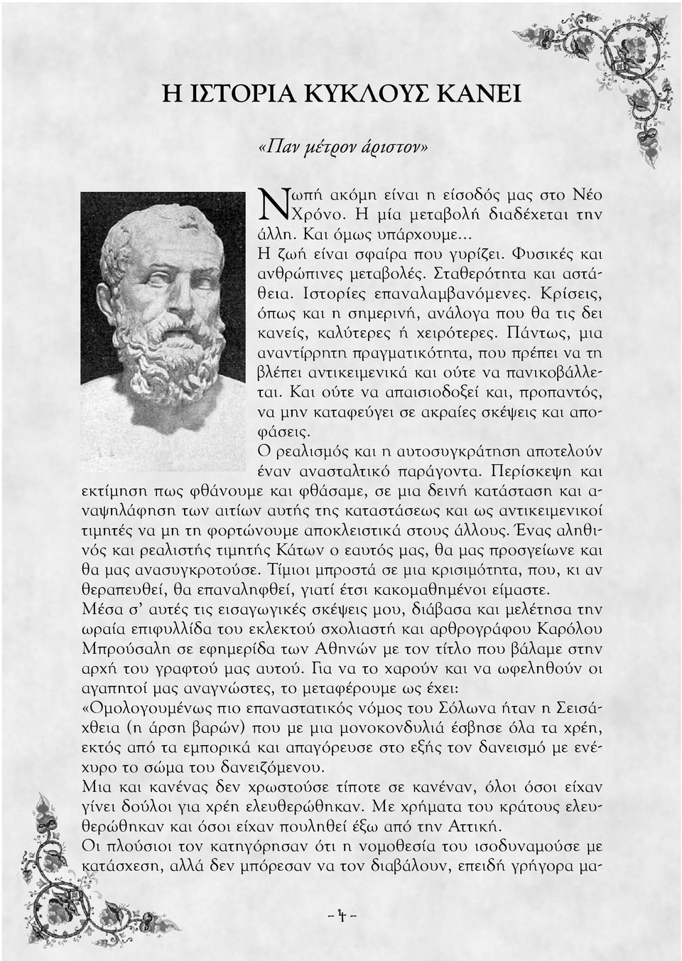 Πάντως, μια αναντίρρητη πραγματικότητα, που πρέπει να τη βλέπει αντικειμενικά και ούτε να πανικοβάλλεται. Και ούτε να απαισιοδοξεί και, προπαντός, να μην καταφεύγει σε ακραίες σκέψεις και αποφάσεις.