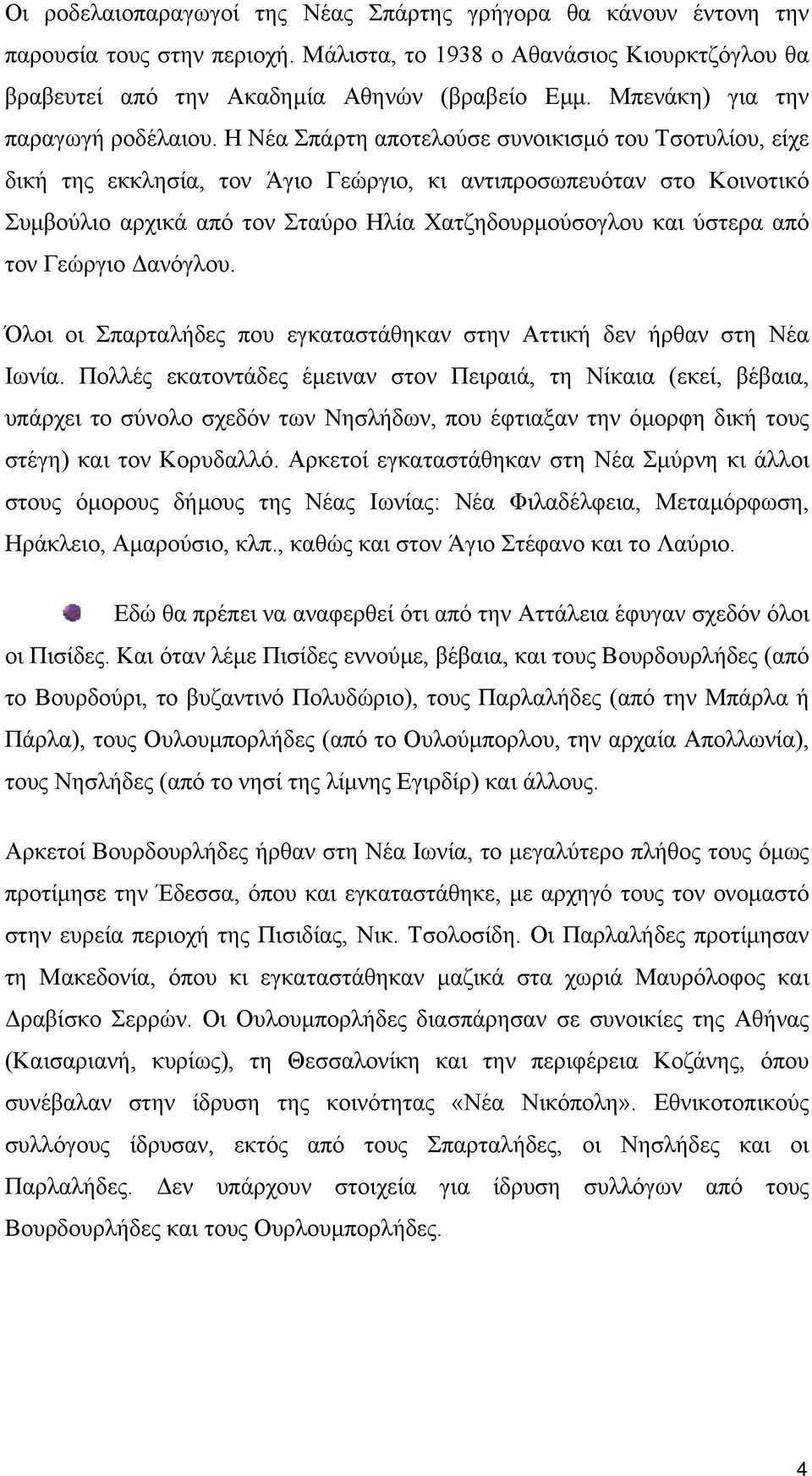 Η Νέα Σπάρτη αποτελούσε συνοικισµό του Τσοτυλίου, είχε δική της εκκλησία, τον Άγιο Γεώργιο, κι αντιπροσωπευόταν στο Κοινοτικό Συµβούλιο αρχικά από τον Σταύρο Ηλία Χατζηδουρµούσογλου και ύστερα από