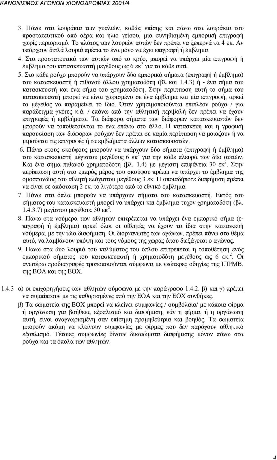 Το πλάτος των λουριών αυτών δεν πρέπει να ξεπερνά τα 4 εκ. Αν υπάρχουν διπλά λουριά πρέπει το ένα μόνο να έχει επιγραφή ή έμβλημα. 4. Στα προστατευτικά των αυτιών από το κρύο, μπορεί να υπάρχει μία επιγραφή ή έμβλημα του κατασκευαστή μεγέθους ως 6 εκ 2 για το κάθε αυτί.