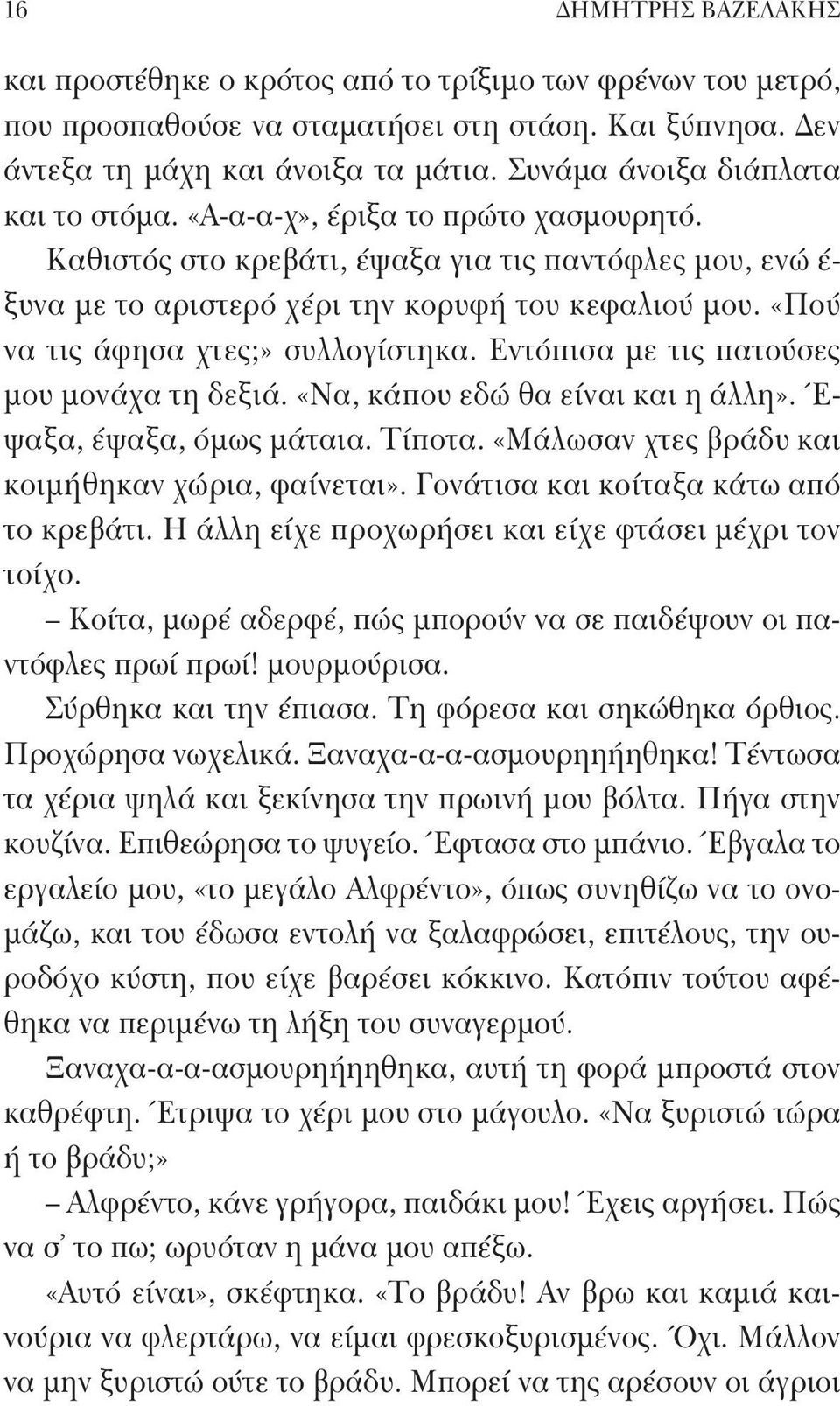 «Πού να τις άφησα χτες;» συλλογίστηκα. Εντόπισα με τις πατούσες μου μονάχα τη δεξιά. «Να, κάπου εδώ θα είναι και η άλλη». Έ- ψαξα, έψαξα, όμως μάταια. Τίποτα.