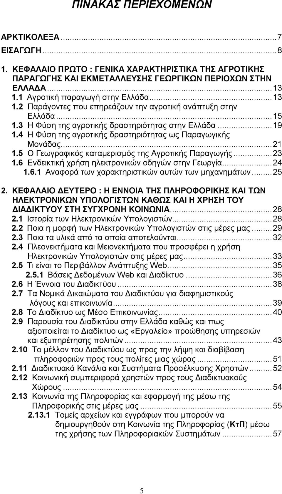 4 Η Φύση της αγροτικής δραστηριότητας ως Παραγωγικής Μονάδας... 21 1.5 Ο Γεωγραφικός καταμερισμός της Αγροτικής Παραγωγής... 23 1.6 Ενδεικτική χρήση ηλεκτρονικών οδηγών στην Γεωργία... 24 1.6.1 Αναφορά των χαρακτηριστικών αυτών των μηχανημάτων.