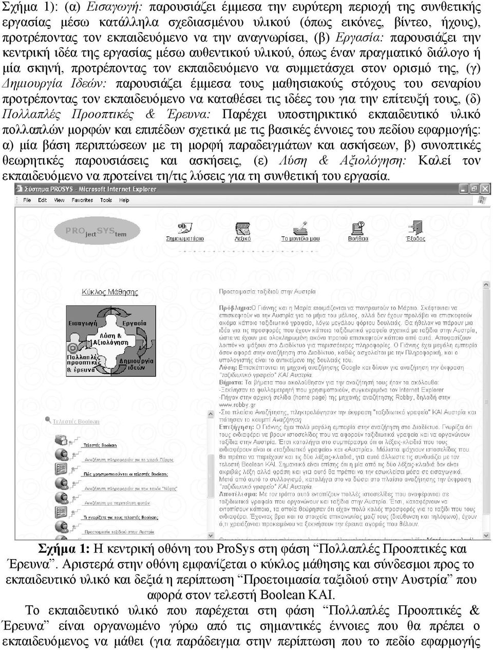 (γ) ηµιουργία Ιδεών: παρουσιάζει έµµεσα τους µαθησιακούς στόχους του σεναρίου προτρέποντας τον εκπαιδευόµενο να καταθέσει τις ιδέες του για την επίτευξή τους, (δ) Πολλαπλές Προοπτικές & Έρευνα: