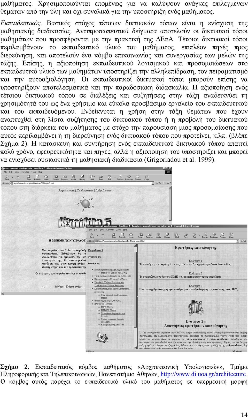 Τέτοιοι δικτυακοί τόποι περιλαµβάνουν το εκπαιδευτικό υλικό του µαθήµατος, επιπλέον πηγές προς διερεύνηση, και αποτελούν ένα κόµβο επικοινωνίας και συνεργασίας των µελών της τάξης.