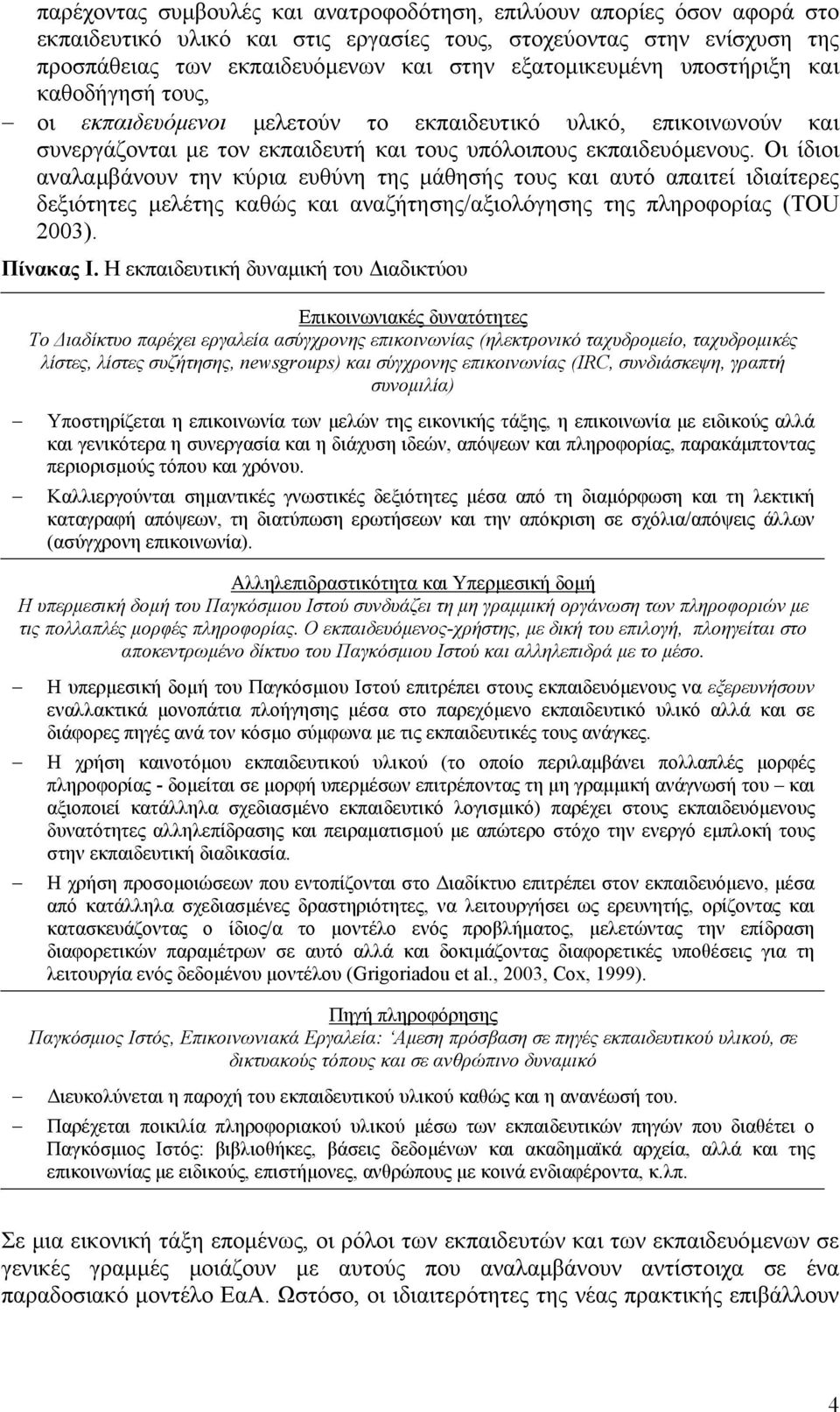 Οι ίδιοι αναλαµβάνουν την κύρια ευθύνη της µάθησής τους και αυτό απαιτεί ιδιαίτερες δεξιότητες µελέτης καθώς και αναζήτησης/αξιολόγησης της πληροφορίας (TOU 2003). Πίνακας Ι.