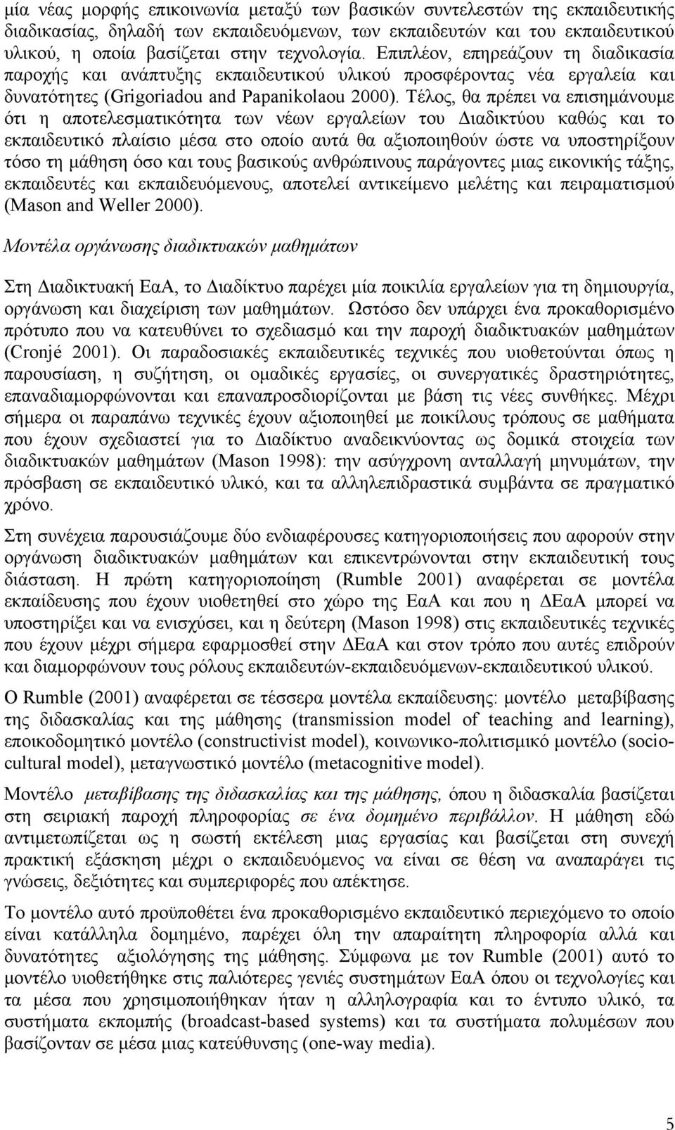 Τέλος, θα πρέπει να επισηµάνουµε ότι η αποτελεσµατικότητα των νέων εργαλείων του ιαδικτύου καθώς και το εκπαιδευτικό πλαίσιο µέσα στο οποίο αυτά θα αξιοποιηθούν ώστε να υποστηρίξουν τόσο τη µάθηση