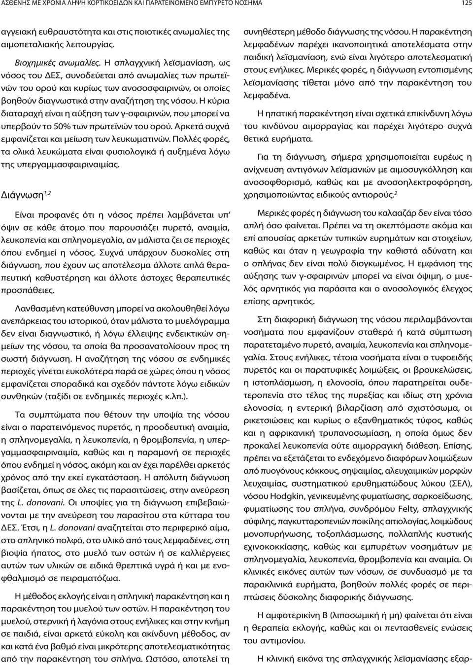 Η κύρια διαταραχή είναι η αύξηση των γ-σφαιρινών, που μπορεί να υπερβούν το 50% των πρωτεϊνών του ορού. Αρκετά συχνά εμφανίζεται και μείωση των λευκωματινών.