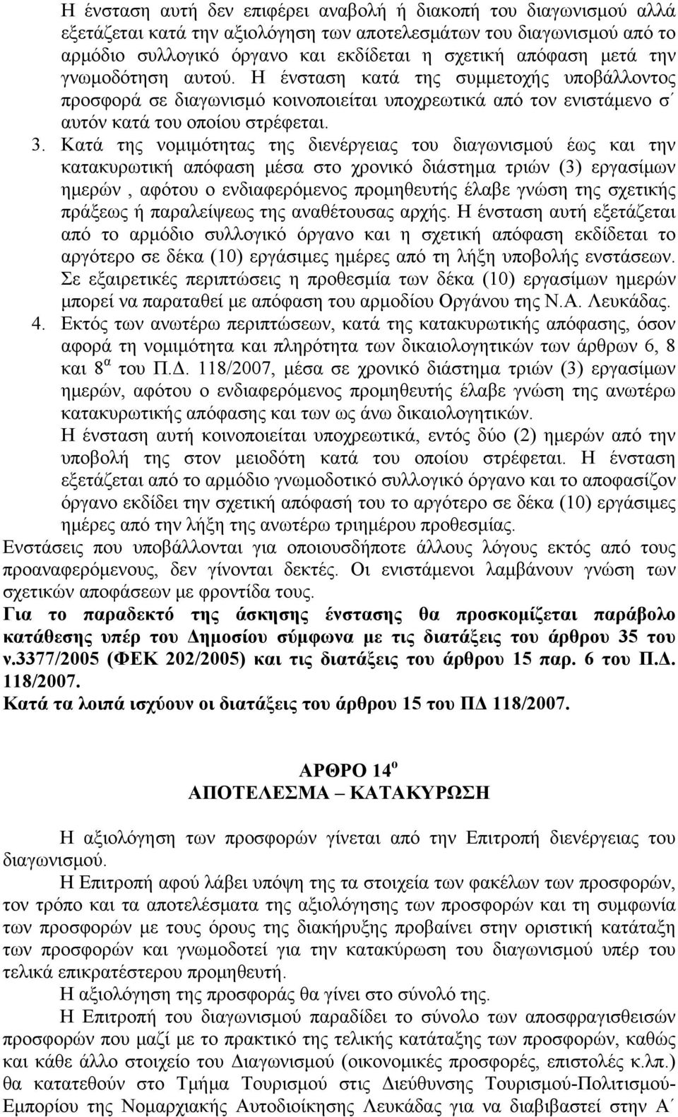 Κατά της νομιμότητας της διενέργειας του διαγωνισμού έως και την κατακυρωτική απόφαση μέσα στο χρονικό διάστημα τριών (3) εργασίμων ημερών, αφότου ο ενδιαφερόμενος προμηθευτής έλαβε γνώση της