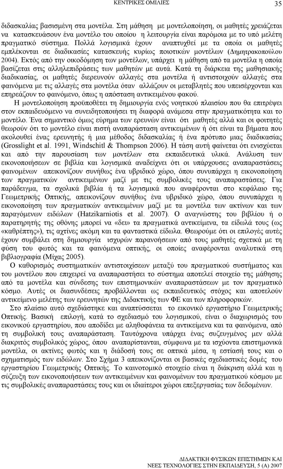 Πολλά λογισµικά έχουν αναπτυχθεί µε τα οποία οι µαθητές εµπλέκονται σε διαδικασίες κατασκευής κυρίως ποιοτικών µοντέλων ( ηµητρακοπούλου 2004).