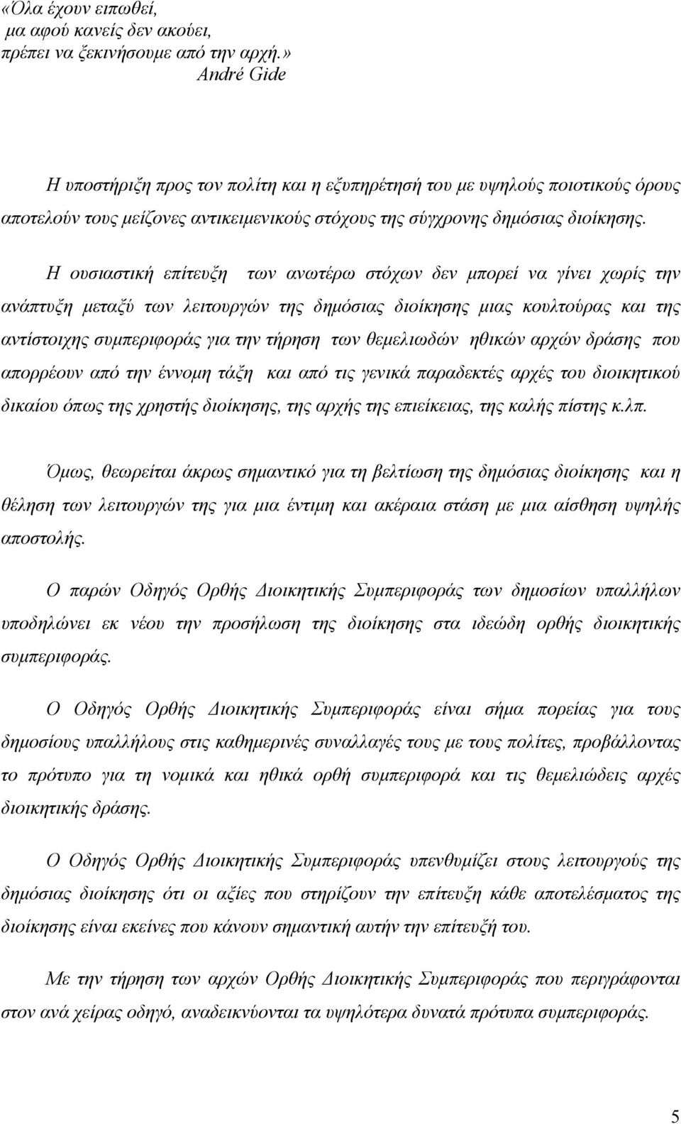 Η ουσιαστική επίτευξη των ανωτέρω στόχων δεν μπορεί να γίνει χωρίς την ανάπτυξη μεταξύ των λειτουργών της δημόσιας διοίκησης μιας κουλτούρας και της αντίστοιχης συμπεριφοράς για την τήρηση των