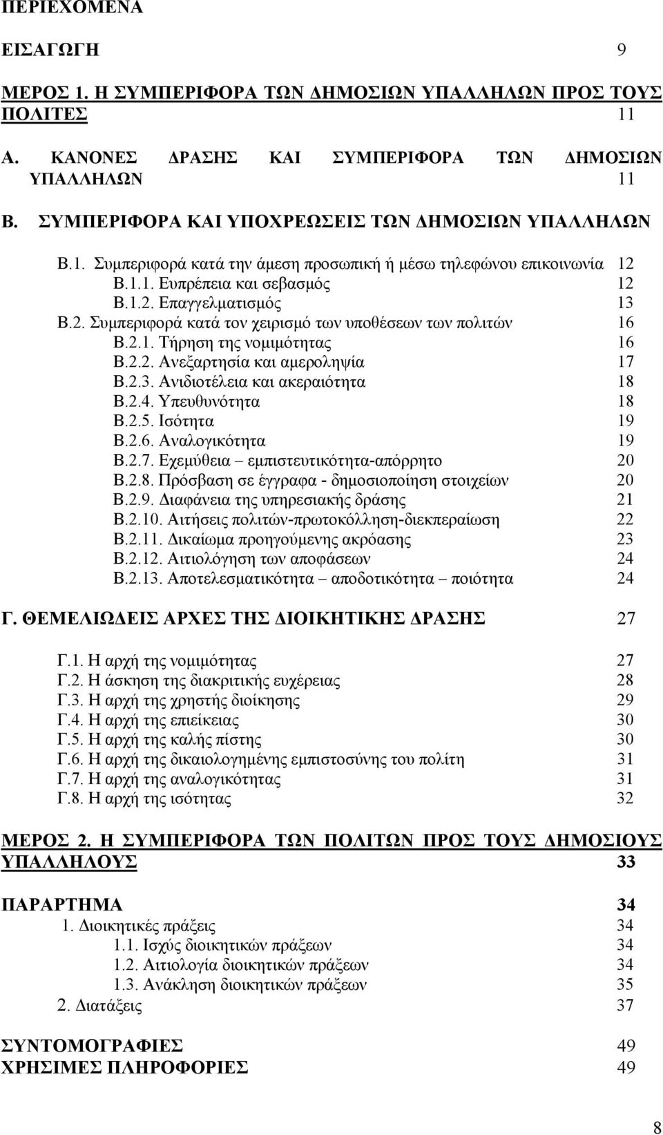 2.1. Τήρηση της νομιμότητας 16 Β.2.2. Ανεξαρτησία και αμεροληψία 17 Β.2.3. Ανιδιοτέλεια και ακεραιότητα 18 Β.2.4. Υπευθυνότητα 18 Β.2.5. Ισότητα 19 Β.2.6. Αναλογικότητα 19 Β.2.7. Εχεμύθεια εμπιστευτικότητα-απόρρητο 20 Β.