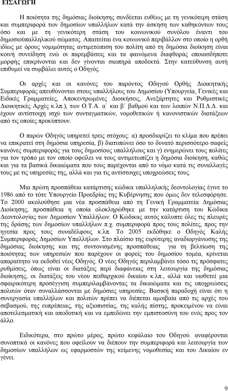 Απαιτείται ένα κοινωνικό περιβάλλον στο οποίο η ορθή ιδίως με όρους νομιμότητας αντιμετώπιση του πολίτη από τη δημόσια διοίκηση είναι κοινή συνείδηση ενώ οι παρεμβάσεις και τα φαινόμενα διαφθοράς