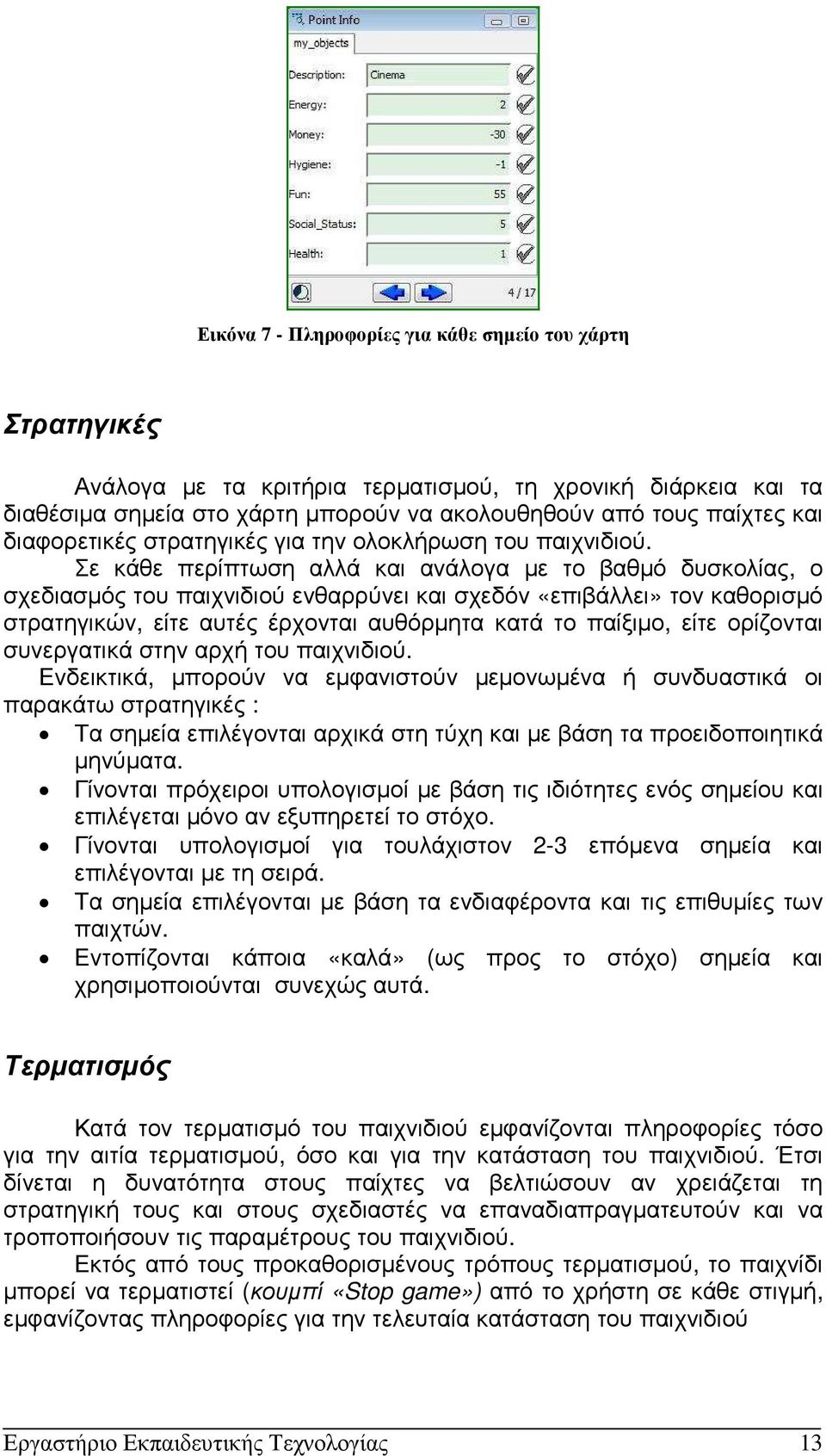 Σε κάθε περίπτωση αλλά και ανάλογα µε το βαθµό δυσκολίας, ο σχεδιασµός του παιχνιδιού ενθαρρύνει και σχεδόν «επιβάλλει» τον καθορισµό στρατηγικών, είτε αυτές έρχονται αυθόρµητα κατά το παίξιµο, είτε