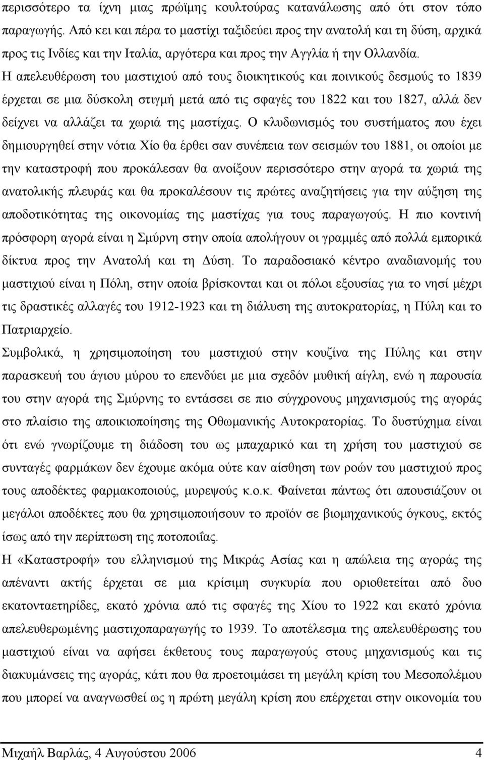 Η απελευθέρωση του µαστιχιού από τους διοικητικούς και ποινικούς δεσµούς το 1839 έρχεται σε µια δύσκολη στιγµή µετά από τις σφαγές του 1822 και του 1827, αλλά δεν δείχνει να αλλάζει τα χωριά της