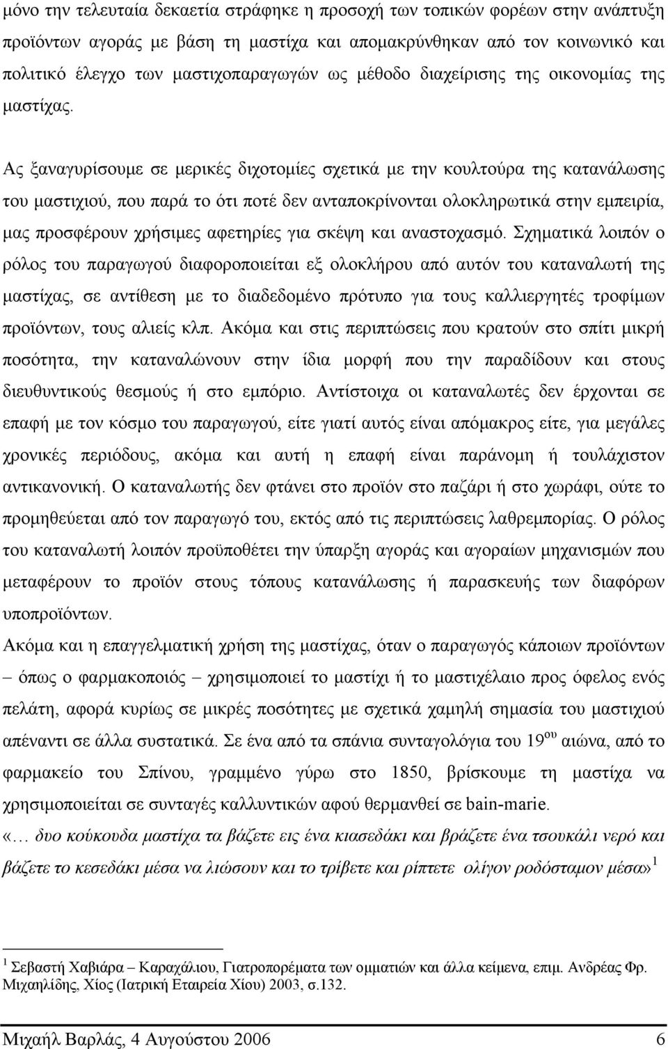 Ας ξαναγυρίσουµε σε µερικές διχοτοµίες σχετικά µε την κουλτούρα της κατανάλωσης του µαστιχιού, που παρά το ότι ποτέ δεν ανταποκρίνονται ολοκληρωτικά στην εµπειρία, µας προσφέρουν χρήσιµες αφετηρίες