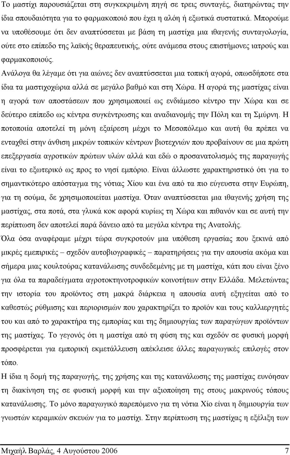 Ανάλογα θα λέγαµε ότι για αιώνες δεν αναπτύσσεται µια τοπική αγορά, οπωσδήποτε στα ίδια τα µαστιχοχώρια αλλά σε µεγάλο βαθµό και στη Χώρα.