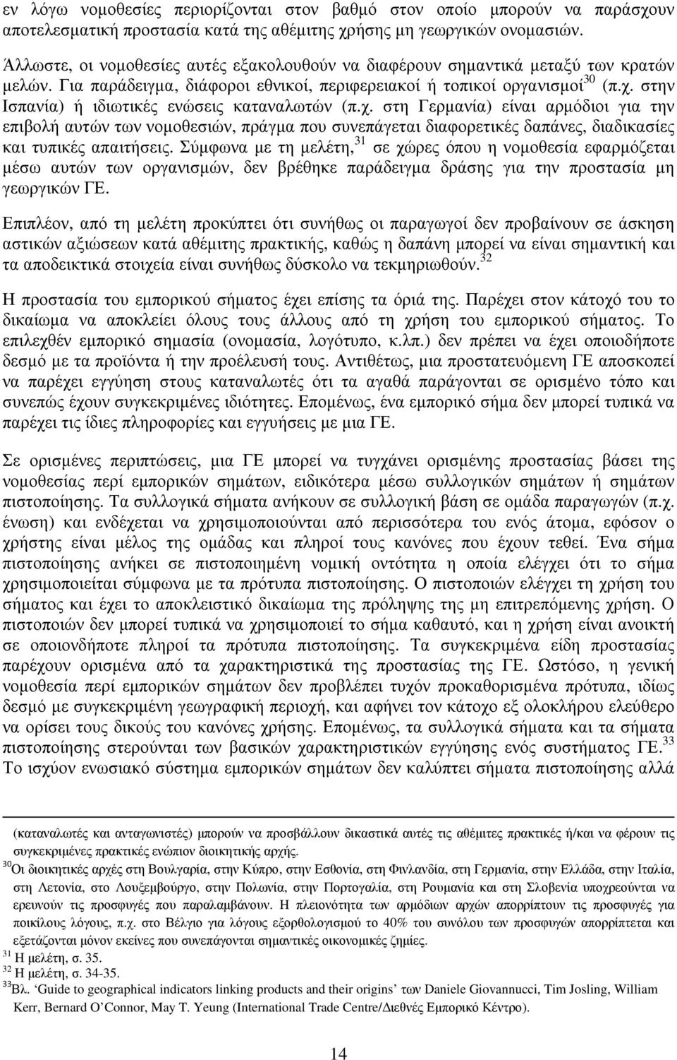 στην Ισπανία) ή ιδιωτικές ενώσεις καταναλωτών (π.χ. στη Γερµανία) είναι αρµόδιοι για την επιβολή αυτών των νοµοθεσιών, πράγµα που συνεπάγεται διαφορετικές δαπάνες, διαδικασίες και τυπικές απαιτήσεις.