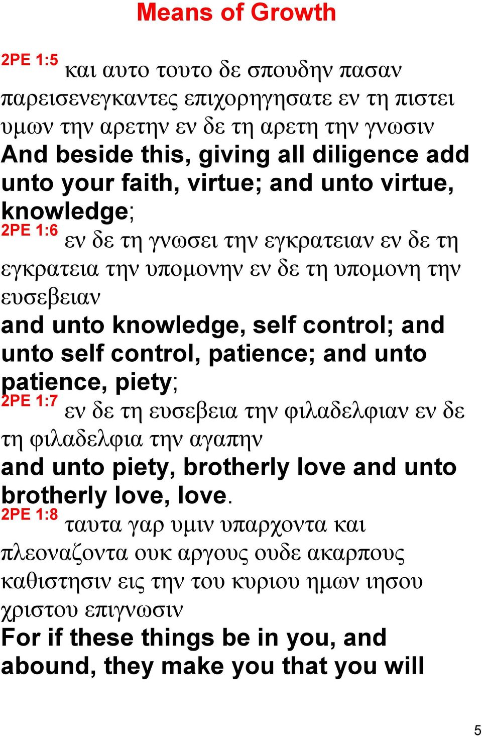 self control, patience; and unto patience, piety; 2PE 1:7 εν δε τη ευσεβεια την φιλαδελφιαν εν δε τη φιλαδελφια την αγαπην and unto piety, brotherly love and unto brotherly love, love.