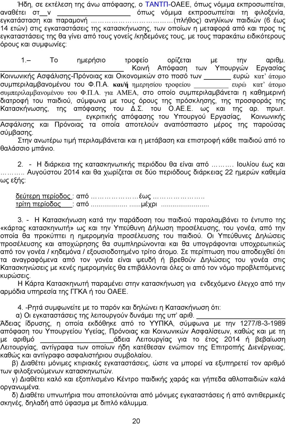 Το ημερήσιο τροφείο ορίζεται με την αριθμ. Κοινή Απόφαση των Υπουργών Εργασίας Κοινωνικής Ασφάλισης-Πρόνοιας και Οικονομικών στο ποσό των ευρώ κατ άτομο συμπεριλαμβανομένου του Φ.Π.Α. και/ή ημερησίου τροφείου ευρώ κατ άτομο συμπεριλαμβανομένου του Φ.