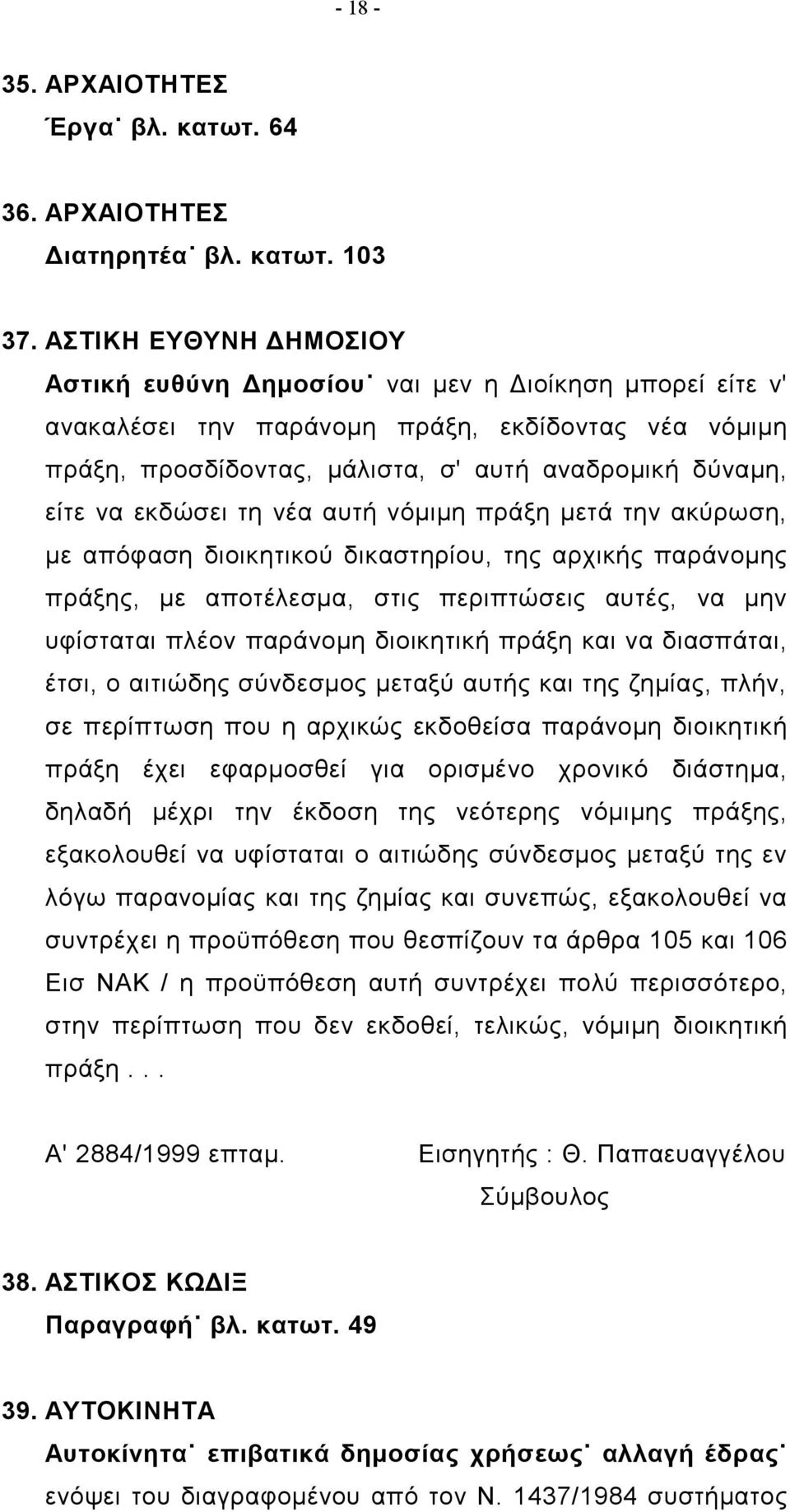 εκδώσει τη νέα αυτή νόμιμη πράξη μετά την ακύρωση, με απόφαση διοικητικού δικαστηρίου, της αρχικής παράνομης πράξης, με αποτέλεσμα, στις περιπτώσεις αυτές, να μην υφίσταται πλέον παράνομη διοικητική