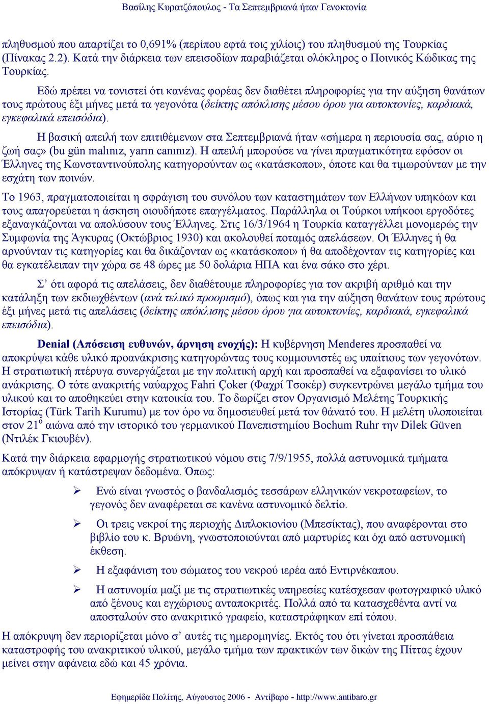 Εδώ πρέπει να τονιστεί ότι κανένας φορέας δεν διαθέτει πληροφορίες για την αύξηση θανάτων τους πρώτους έξι μήνες μετά τα γεγονότα (δείκτης απόκλισης μέσου όρου για αυτοκτονίες, καρδιακά, εγκεφαλικά