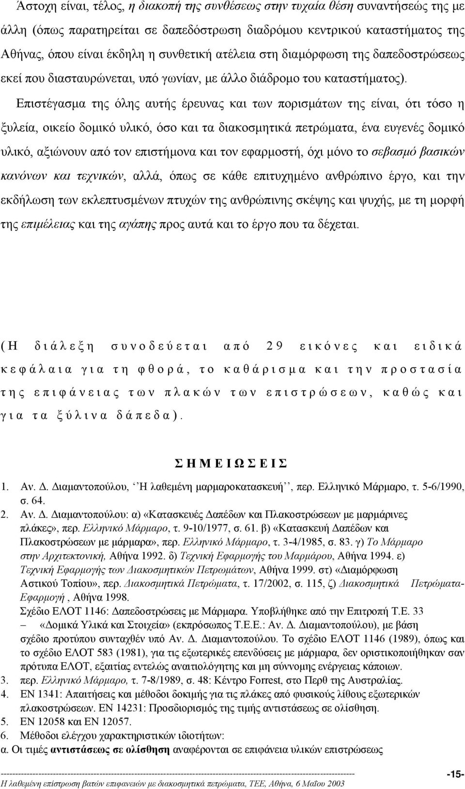 Επιστέγασµα της όλης αυτής έρευνας και των πορισµάτων της είναι, ότι τόσο η ξυλεία, οικείο δοµικό υλικό, όσο και τα διακοσµητικά πετρώµατα, ένα ευγενές δοµικό υλικό, αξιώνουν από τον επιστήµονα και