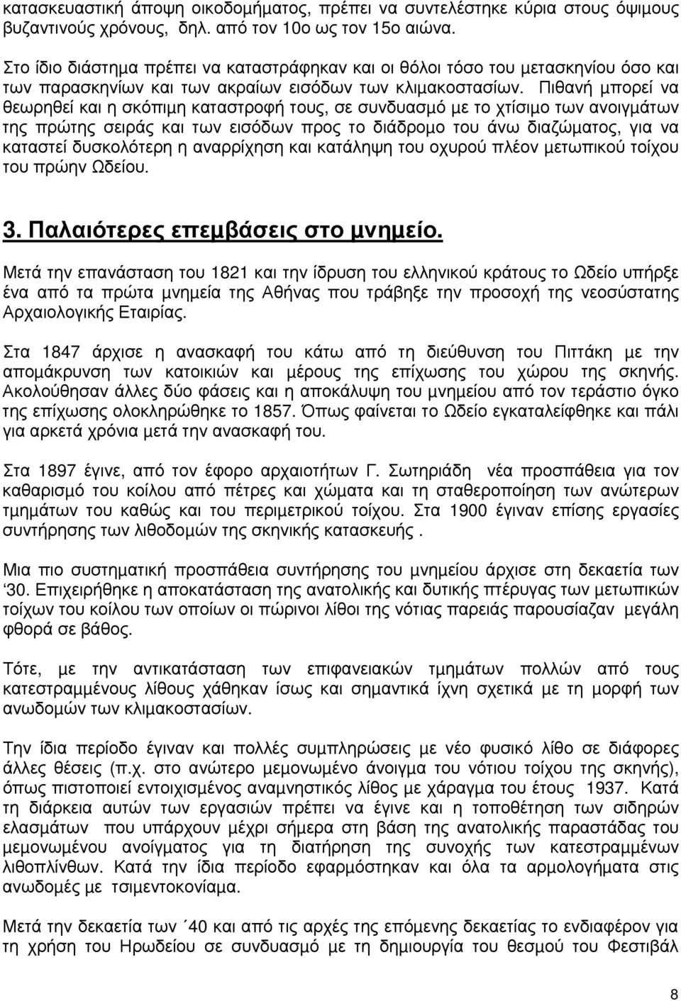 Πιθανή µπορεί να θεωρηθεί και η σκόπιµη καταστροφή τους, σε συνδυασµό µε το χτίσιµο των ανοιγµάτων της πρώτης σειράς και των εισόδων προς το διάδροµο του άνω διαζώµατος, για να καταστεί δυσκολότερη η