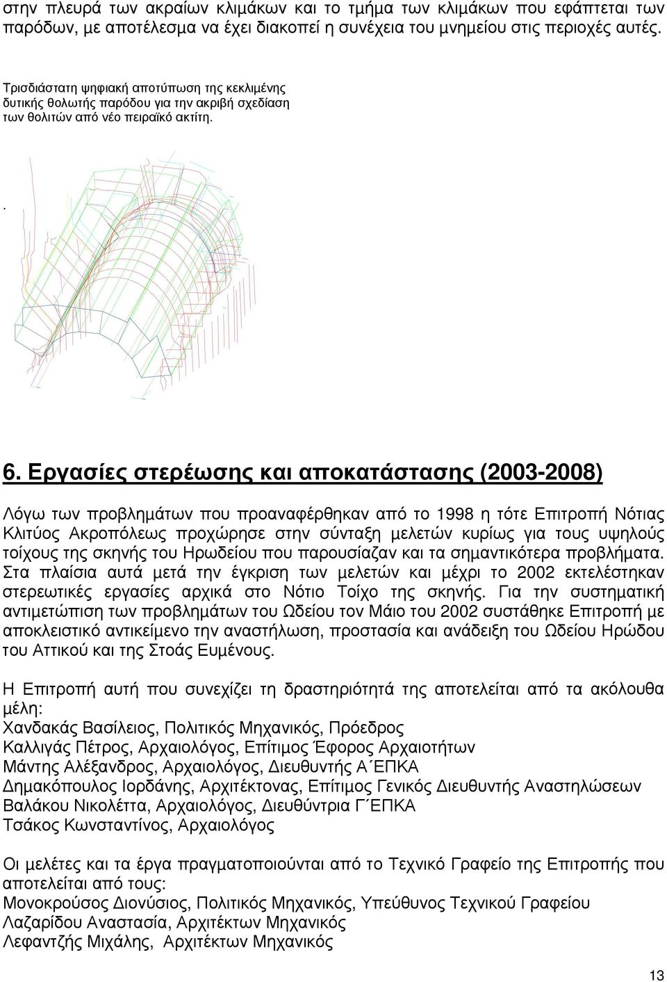 Εργασίες στερέωσης και αποκατάστασης (2003-2008) Λόγω των προβληµάτων που προαναφέρθηκαν από το 1998 η τότε Επιτροπή Νότιας Κλιτύος Ακροπόλεως προχώρησε στην σύνταξη µελετών κυρίως για τους υψηλούς