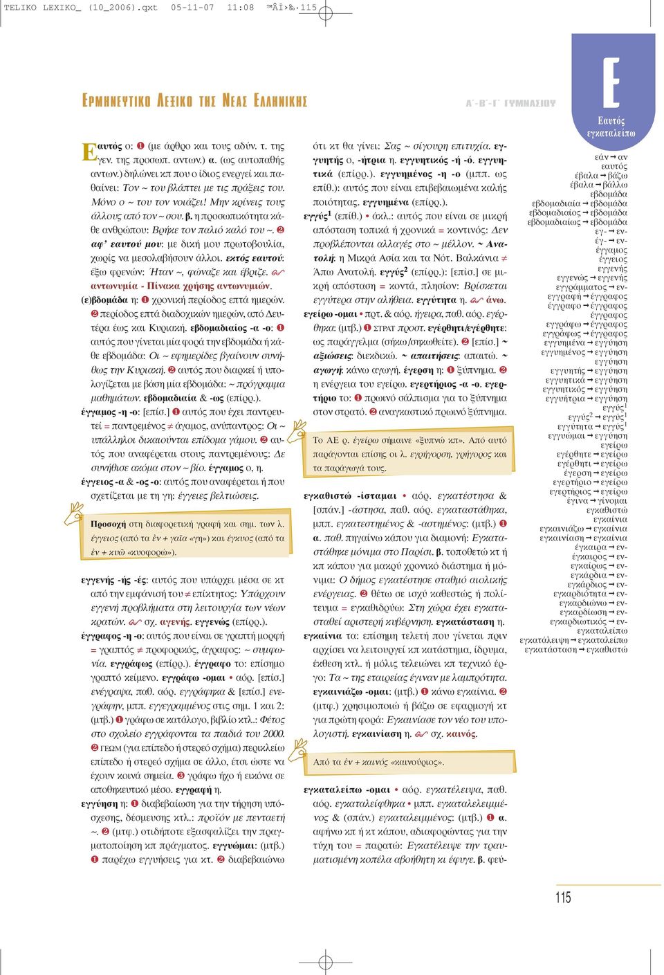 ❷ αφ εαυτού μου: με δική μου πρωτοβουλία, χωρίς να μεσολαβήσουν άλλοι. εκτός εαυτού: έξω φρενών: Ήταν ~, φώναζε και έβριζε. αντωνυμία - Πίνακα χρήσης αντωνυμιών.