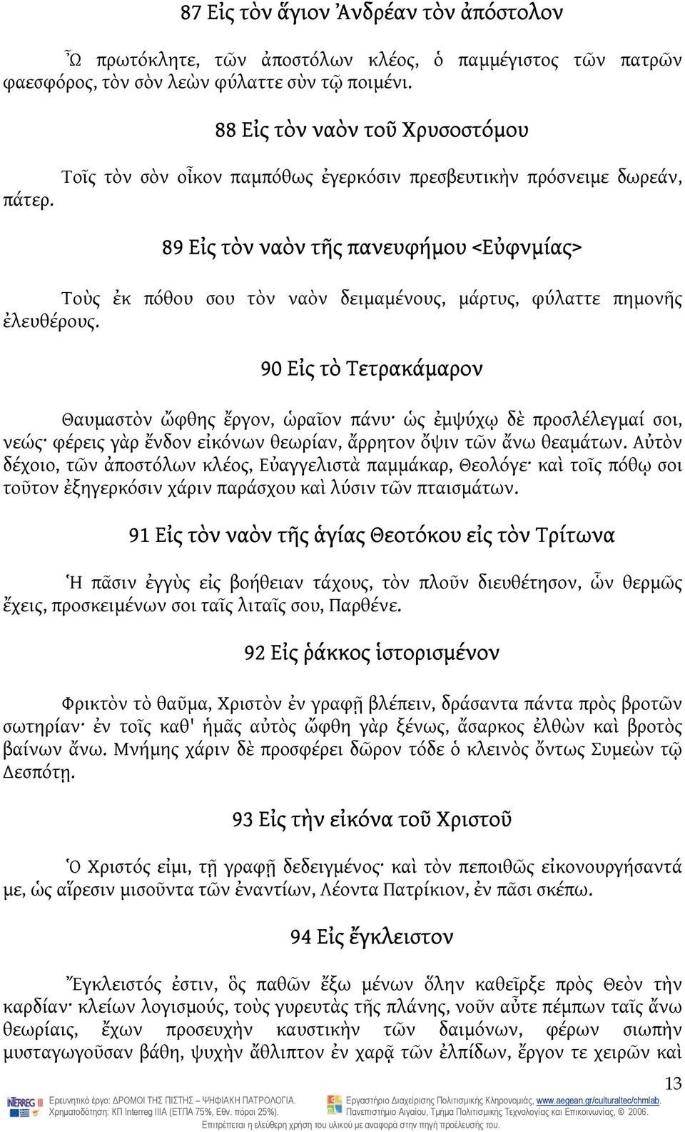 90 Εἰς τὸ Τετρακάμαρον Θαυμαστὸν ὤφθης ἔργον, ὡραῖον πάνυ ὡς ἐμψύχῳ δὲ προσλέλεγμαί σοι, νεώς φέρεις γὰρ ἔνδον εἰκόνων θεωρίαν, ἄρρητον ὄψιν τῶν ἄνω θεαμάτων.