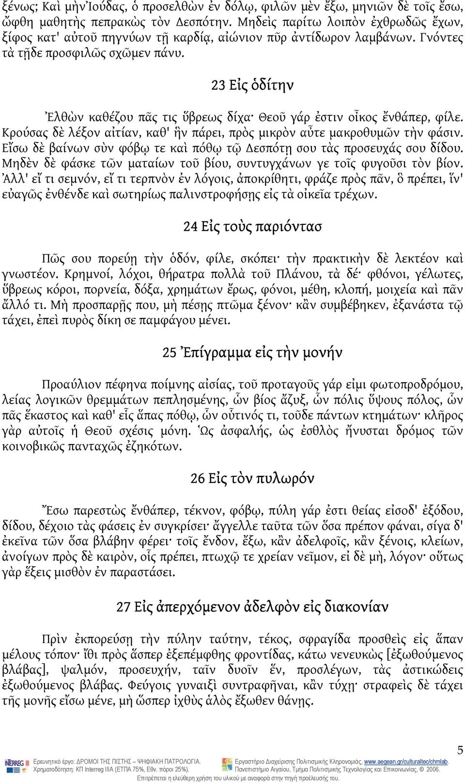 23 Εἰς ὁδίτην Ἐλθὼν καθέζου πᾶς τις ὕβρεως δίχα Θεοῦ γάρ ἐστιν οἶκος ἔνθάπερ, φίλε. Κρούσας δὲ λέξον αἰτίαν, καθ' ἣν πάρει, πρὸς μικρὸν αὖτε μακροθυμῶν τὴν φάσιν.