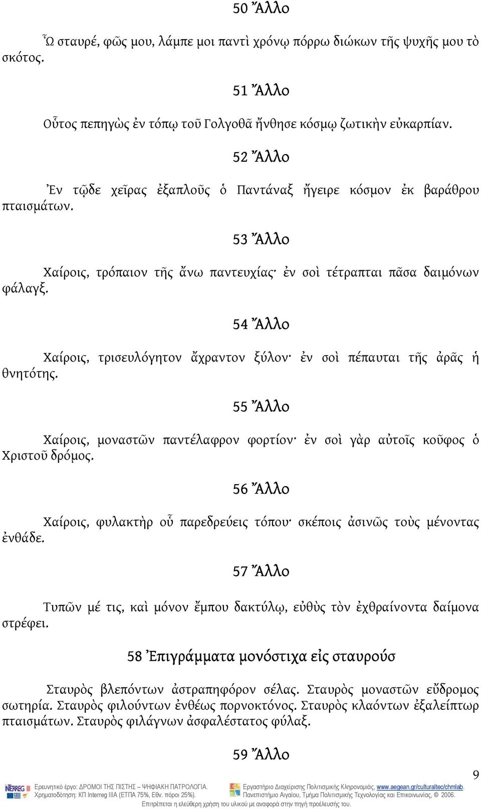 54 Ἄλλο Χαίροις, τρισευλόγητον ἄχραντον ξύλον ἐν σοὶ πέπαυται τῆς ἀρᾶς ἡ θνητότης. 55 Ἄλλο Χαίροις, μοναστῶν παντέλαφρον φορτίον ἐν σοὶ γὰρ αὐτοῖς κοῦφος ὁ Χριστοῦ δρόμος.