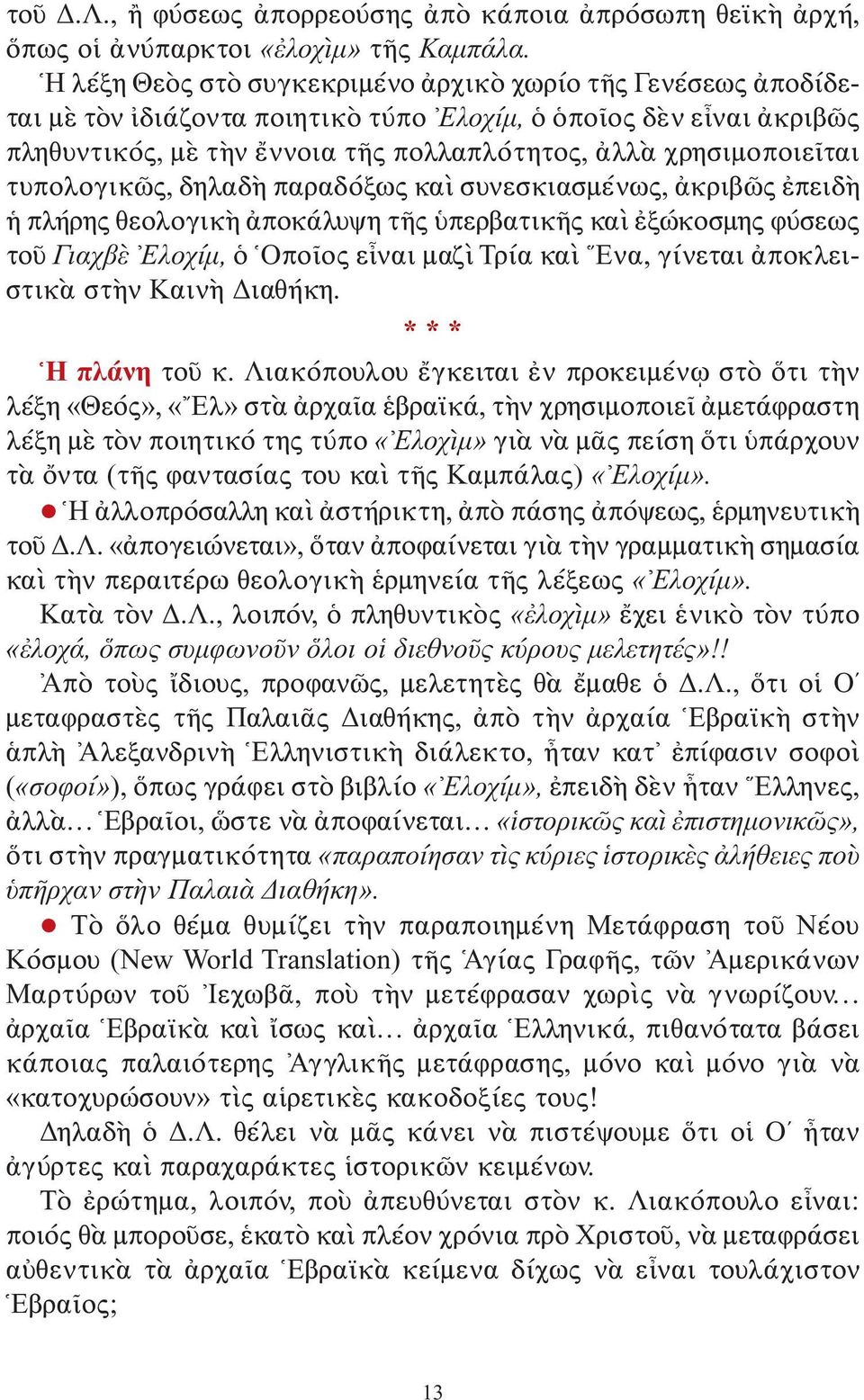 τυπολογικῶς, δηλαδὴ παραδόξως καὶ συνεσκιασμένως, ἀκριβῶς ἐπειδὴ ἡ πλήρης θεολογικὴ ἀποκάλυψη τῆς ὑπερβατικῆς καὶ ἐξώκοσμης φύσεως τοῦ Γιαχβὲ Ελοχίμ, ὁ Ὁποῖος εἶναι μαζὶ Τρία καὶ Ενα, γίνεται