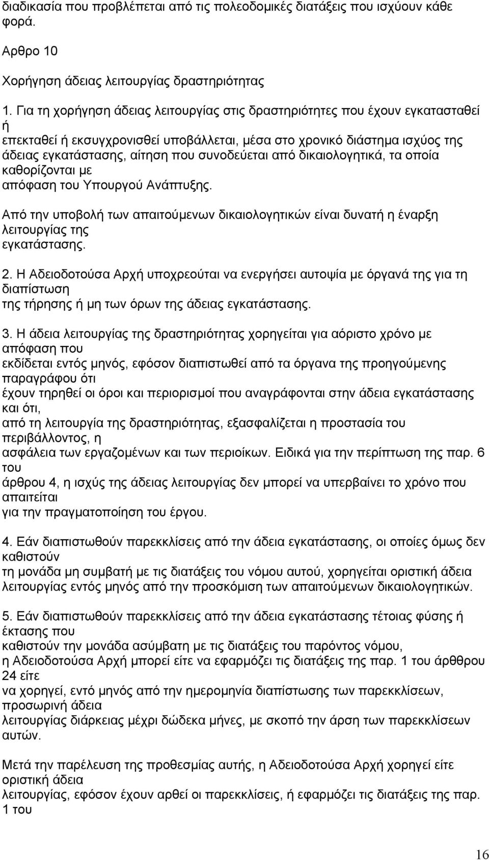 συνοδεύεται από δικαιολογητικά, τα οποία καθορίζονται µε απόφαση του Υπουργού Ανάπτυξης. Από την υποβολή των απαιτούµενων δικαιολογητικών είναι δυνατή η έναρξη λειτουργίας της εγκατάστασης. 2.