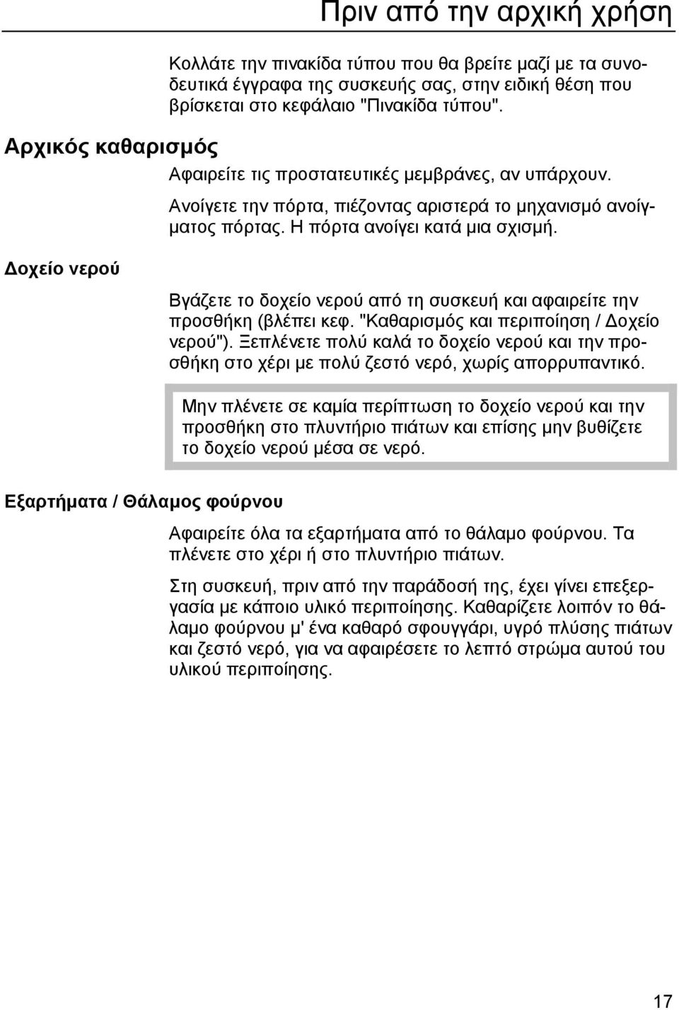 Δοχείο νερού Βγάζετε το δοχείο νερού από τη συσκευή και αφαιρείτε την προσθήκη (βλέπει κεφ. "Καθαρισμός και περιποίηση / Δοχείο νερού").