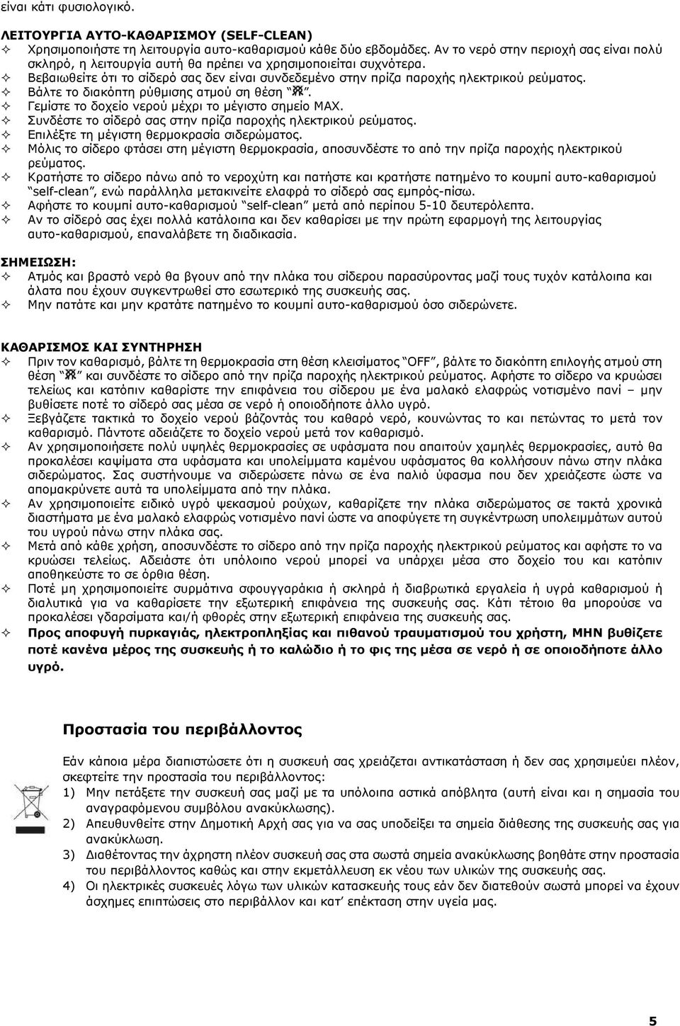 Βάλτε το διακόπτη ρύθµισης ατµού ση θέση. Γεµίστε το δοχείο νερού µέχρι το µέγιστο σηµείο ΜΑΧ. Συνδέστε το σίδερό σας στην πρίζα παροχής ηλεκτρικού ρεύµατος.