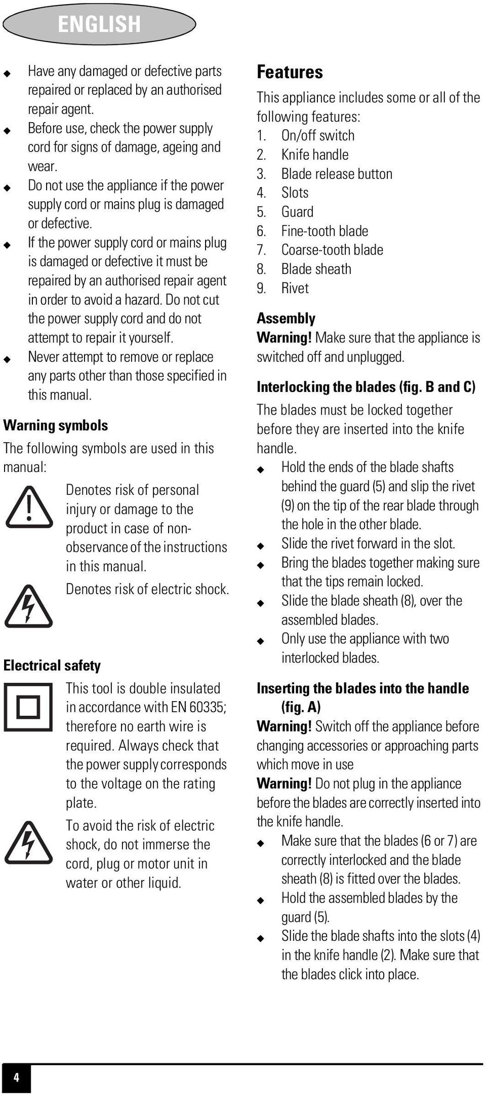 If the power supply cord or mains plug is damaged or defective it must be repaired by an authorised repair agent in order to avoid a hazard.