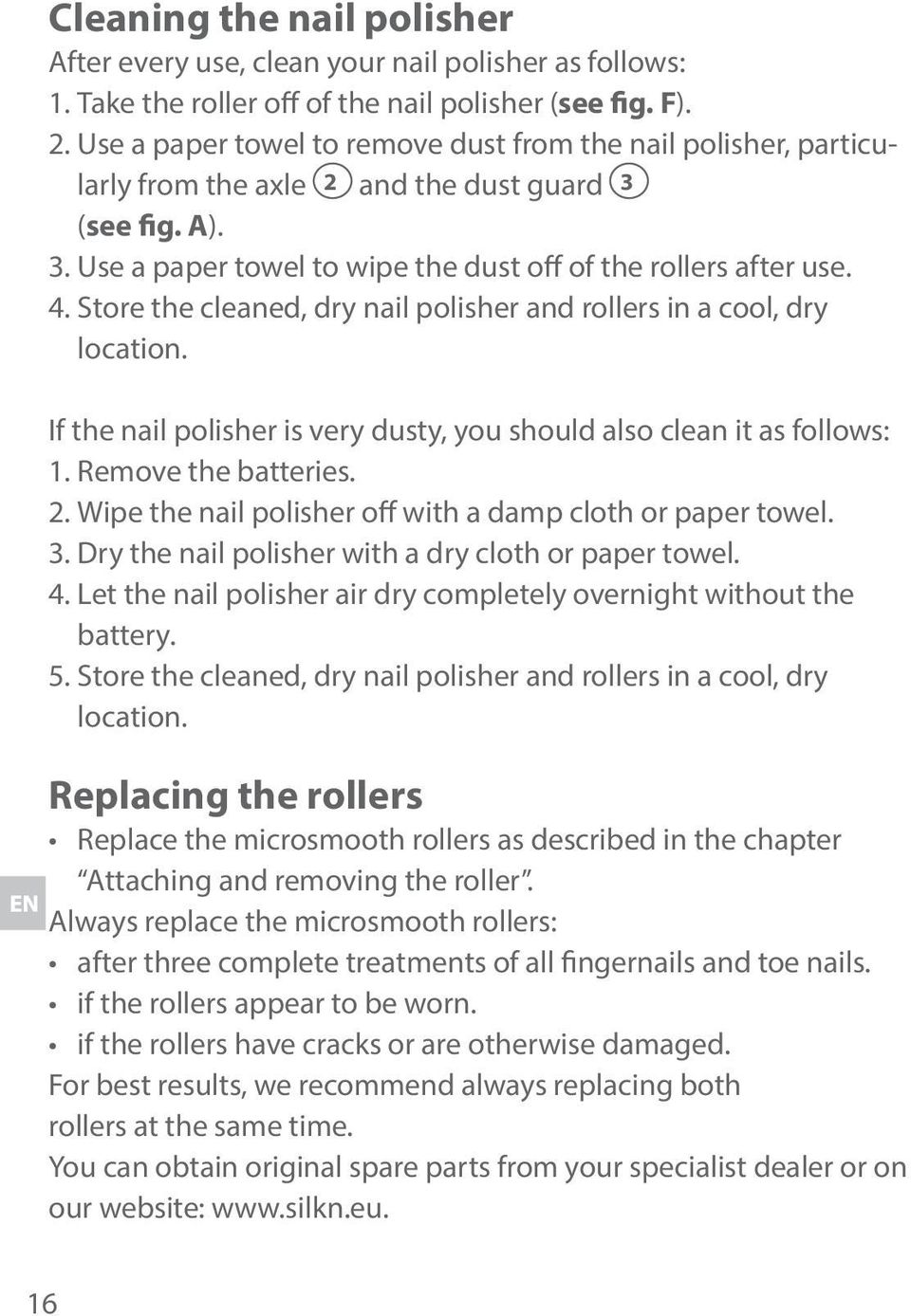 Store the cleaned, dry nail polisher and rollers in a cool, dry location. If the nail polisher is very dusty, you should also clean it as follows: 1. Remove the batteries. 2.
